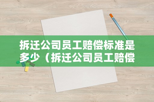 拆遷公司員工賠償標準是多少（拆遷公司員工賠償標準是多少萬）