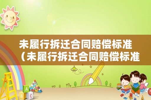 未履行拆遷合同賠償標準（未履行拆遷合同賠償標準規定）