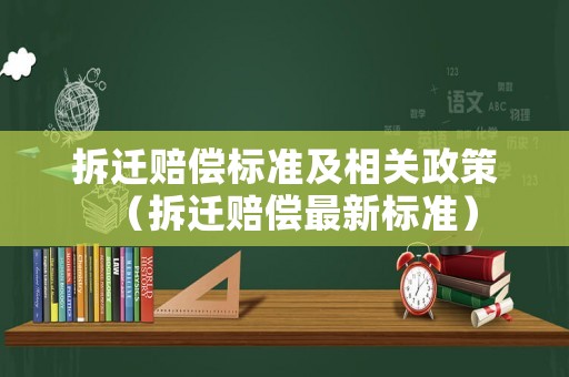 拆遷賠償標準及相關政策（拆遷賠償最新標準）