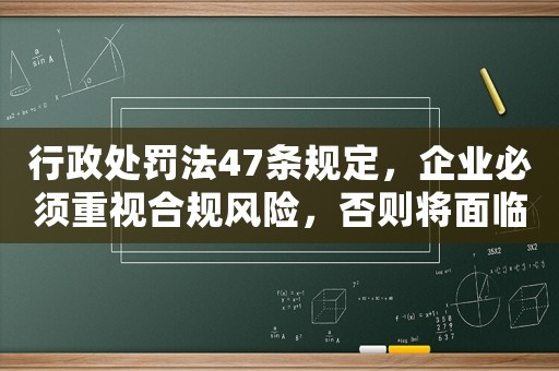 行政處罰法47條規定，企業必須重視合規風險，否則將面臨巨額罰款