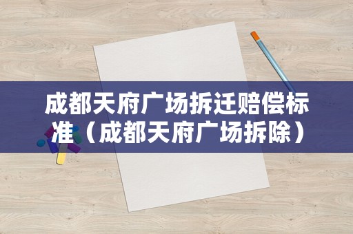 成都天府廣場拆遷賠償標準（成都天府廣場拆除）