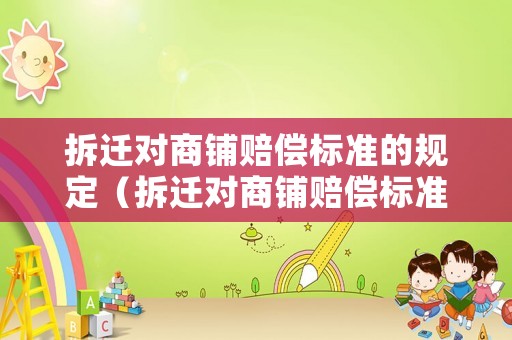 拆遷對商鋪賠償標準的規(guī)定（拆遷對商鋪賠償標準的規(guī)定是什么）
