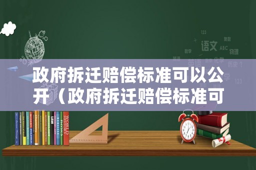 政府拆遷賠償標準可以公開（政府拆遷賠償標準可以公開發放嗎）