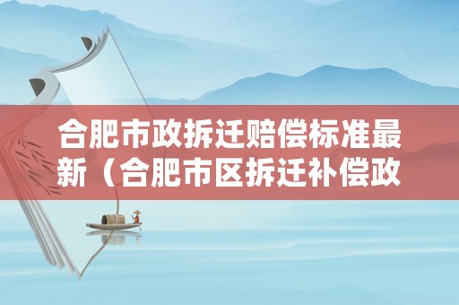 合肥市政拆遷賠償標準最新（合肥市區拆遷補償政策）