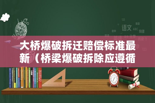 大橋爆破拆遷賠償標準最新（橋梁爆破拆除應遵循的原則）