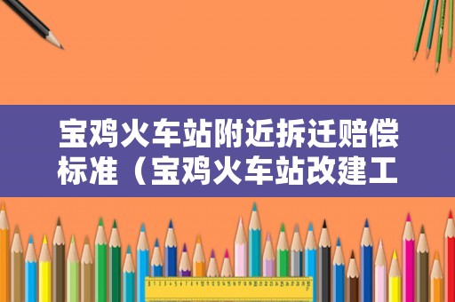 寶雞火車站附近拆遷賠償標(biāo)準(zhǔn)（寶雞火車站改建工程）