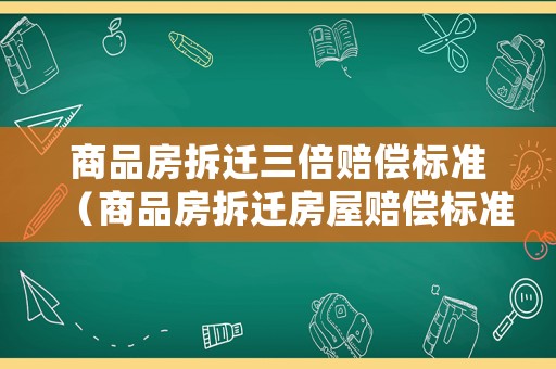 商品房拆遷三倍賠償標準（商品房拆遷房屋賠償標準2019）