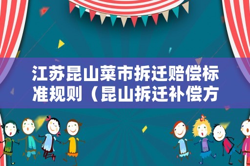 江蘇昆山菜市拆遷賠償標準規則（昆山拆遷補償方案）
