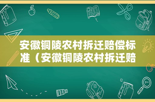 安徽銅陵農(nóng)村拆遷賠償標準（安徽銅陵農(nóng)村拆遷賠償標準表）