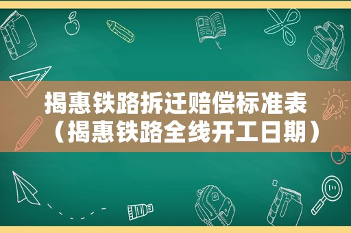 揭惠鐵路拆遷賠償標(biāo)準(zhǔn)表（揭惠鐵路全線開工日期）