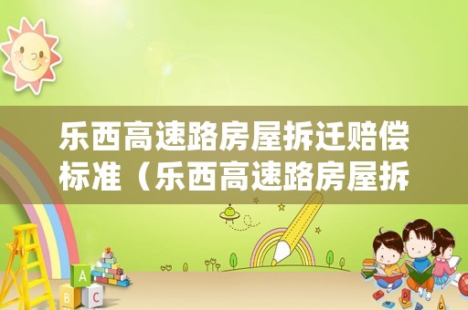 樂西高速路房屋拆遷賠償標準（樂西高速路房屋拆遷賠償標準是多少）