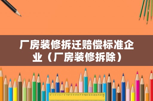 廠房裝修拆遷賠償標(biāo)準(zhǔn)企業(yè)（廠房裝修拆除）