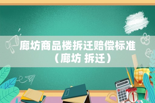 廊坊商品樓拆遷賠償標準（廊坊 拆遷）