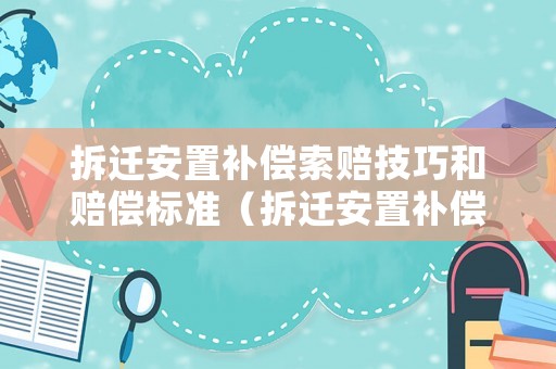 拆遷安置補償索賠技巧和賠償標準（拆遷安置補償索賠技巧和賠償標準是什么）