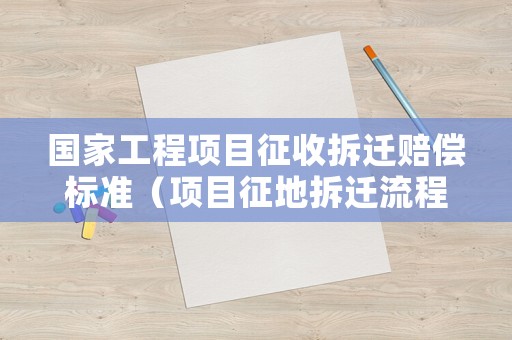國家工程項目征收拆遷賠償標準（項目征地拆遷流程）