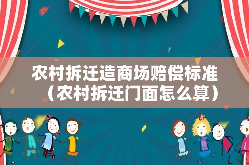 農(nóng)村拆遷造商場(chǎng)賠償標(biāo)準(zhǔn)（農(nóng)村拆遷門面怎么算）