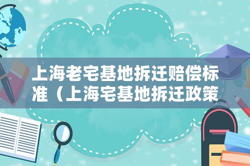 上海老宅基地拆遷賠償標準（上海宅基地拆遷政策）
