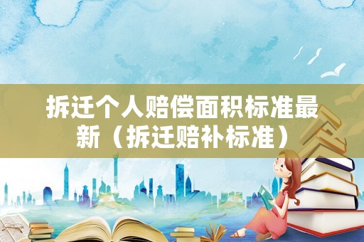 拆遷個人賠償面積標準最新（拆遷賠補標準）