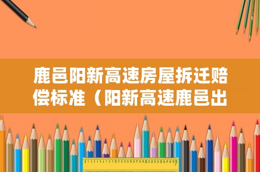 鹿邑陽新高速房屋拆遷賠償標準（陽新高速鹿邑出口是西任集鄉）