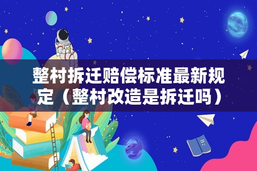 整村拆遷賠償標準最新規定（整村改造是拆遷嗎）