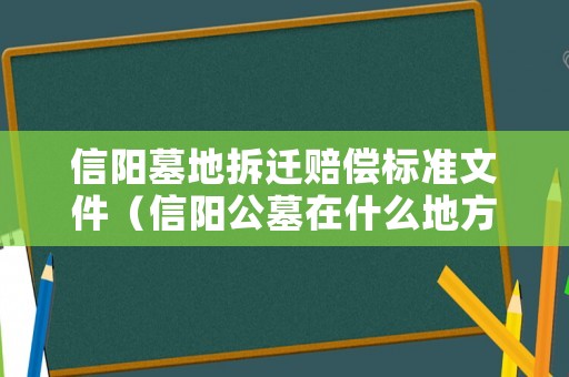 信陽墓地拆遷賠償標準文件（信陽公墓在什么地方）
