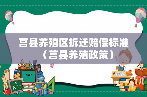 莒縣養殖區拆遷賠償標準（莒縣養殖政策）