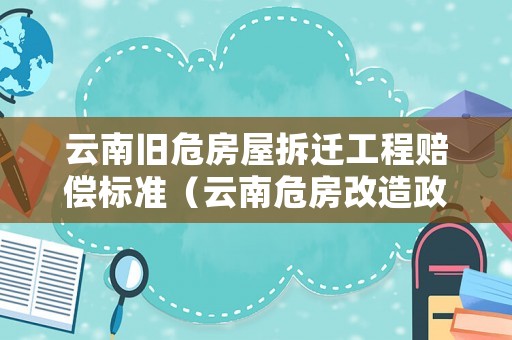 云南舊危房屋拆遷工程賠償標準（云南危房改造政策2020）