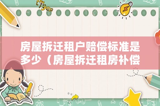 房屋拆遷租戶賠償標(biāo)準(zhǔn)是多少（房屋拆遷租房補(bǔ)償標(biāo)準(zhǔn)是多少錢一平方）