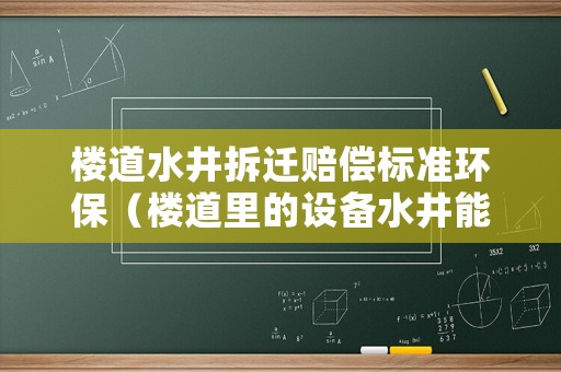 樓道水井拆遷賠償標準環保（樓道里的設備水井能接水嗎）