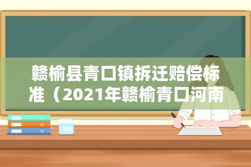 贛榆縣青口鎮拆遷賠償標準（2021年贛榆青口河南片拆遷）