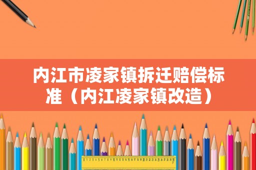 內江市凌家鎮拆遷賠償標準（內江凌家鎮改造）