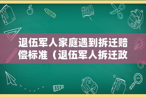 退伍軍人家庭遇到拆遷賠償標準（退伍軍人拆遷政策）