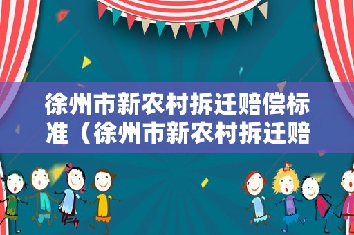 徐州市新農(nóng)村拆遷賠償標(biāo)準(zhǔn)（徐州市新農(nóng)村拆遷賠償標(biāo)準(zhǔn)文件）