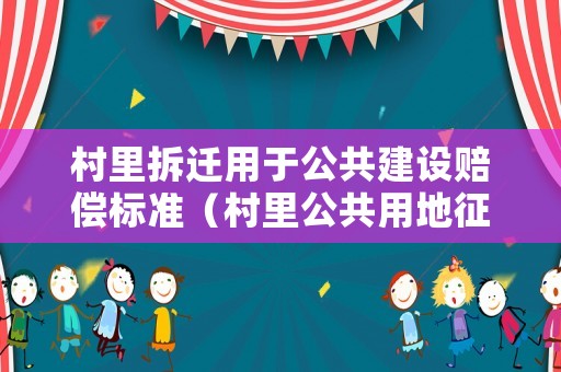 村里拆遷用于公共建設(shè)賠償標(biāo)準(zhǔn)（村里公共用地征收補償）