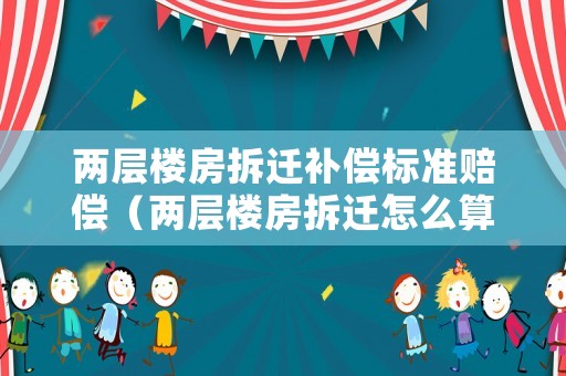 兩層樓房拆遷補償標(biāo)準(zhǔn)賠償（兩層樓房拆遷怎么算）