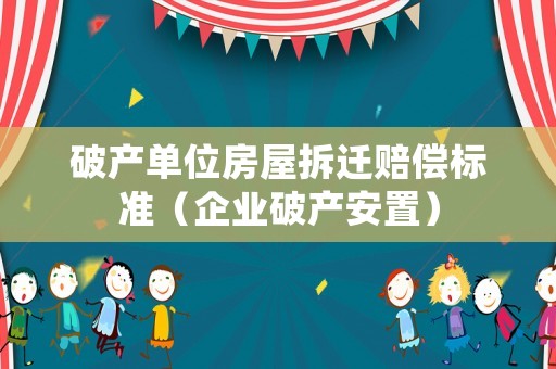 破產(chǎn)單位房屋拆遷賠償標準（企業(yè)破產(chǎn)安置）