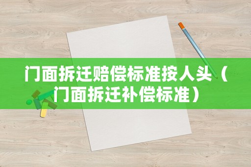 門面拆遷賠償標準按人頭（門面拆遷補償標準）