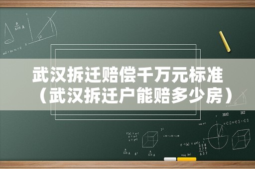 武漢拆遷賠償千萬元標準（武漢拆遷戶能賠多少房）