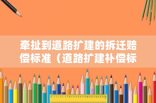 牽扯到道路擴建的拆遷賠償標準（道路擴建補償標準）
