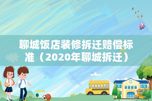 聊城飯店裝修拆遷賠償標(biāo)準(zhǔn)（2020年聊城拆遷）