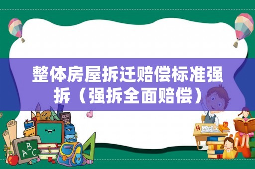 整體房屋拆遷賠償標準強拆（強拆全面賠償）
