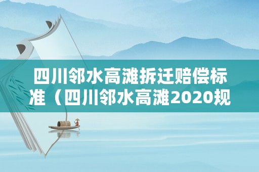四川鄰水高灘拆遷賠償標(biāo)準(zhǔn)（四川鄰水高灘2020規(guī)劃）