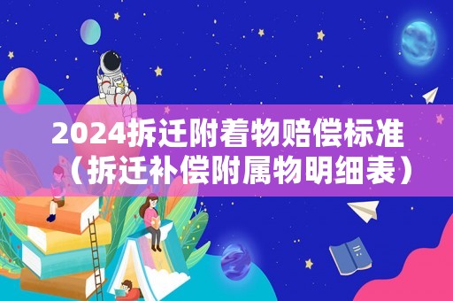 2024拆遷附著物賠償標(biāo)準(zhǔn)（拆遷補(bǔ)償附屬物明細(xì)表）