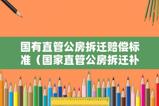 國有直管公房拆遷賠償標準（國家直管公房拆遷補償安置）