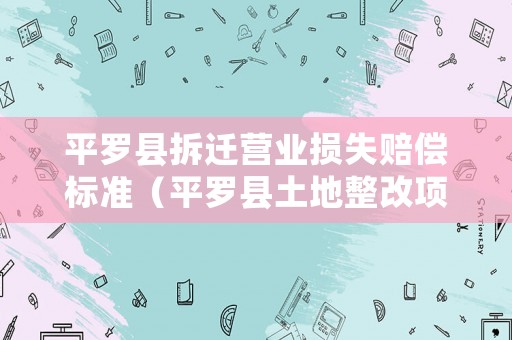 平羅縣拆遷營業損失賠償標準（平羅縣土地整改項目）