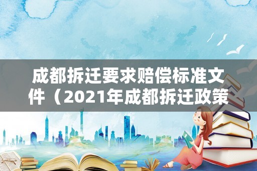成都拆遷要求賠償標(biāo)準(zhǔn)文件（2021年成都拆遷政策）