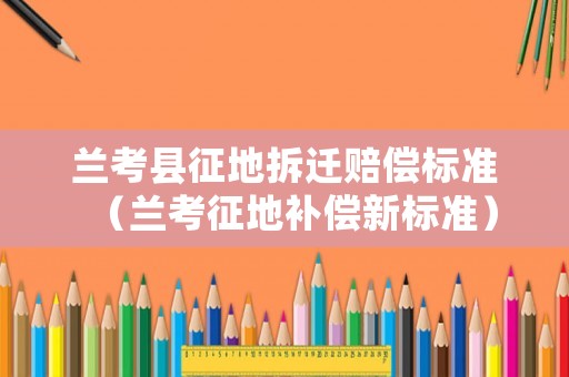 蘭考縣征地拆遷賠償標準（蘭考征地補償新標準）