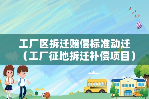 工廠區拆遷賠償標準動遷（工廠征地拆遷補償項目）