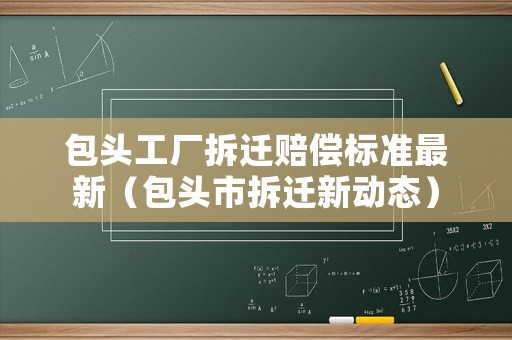 包頭工廠拆遷賠償標準最新（包頭市拆遷新動態）