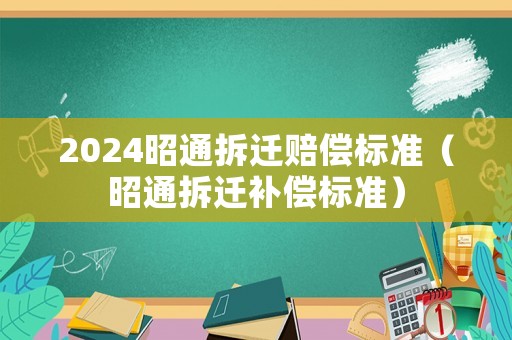 2024昭通拆遷賠償標(biāo)準(zhǔn)（昭通拆遷補償標(biāo)準(zhǔn)）